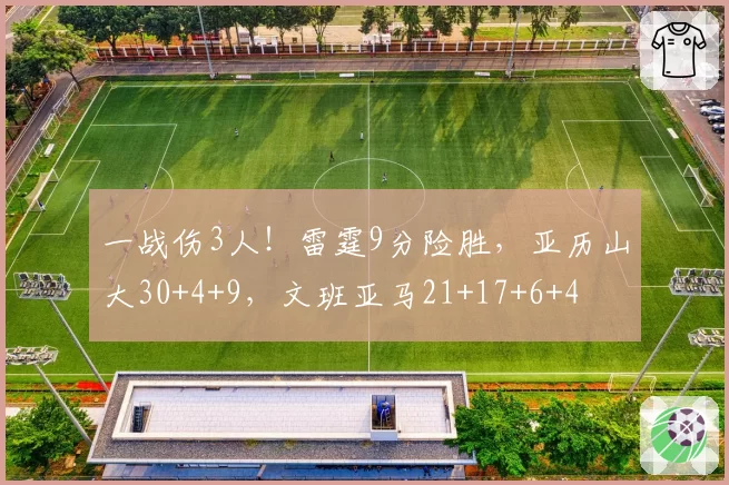 一战伤3人！雷霆9分险胜，亚历山大30+4+9，文班亚马21+17+6+4