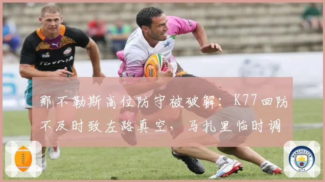 那不勒斯高位防守被破解:K77回防不及时致左路真空,马扎里临时调整难阻丢球