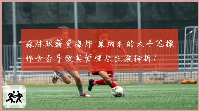 森林狼薪资爆炸 康纳利的大手笔操作会否导致其管理层生涯转折?