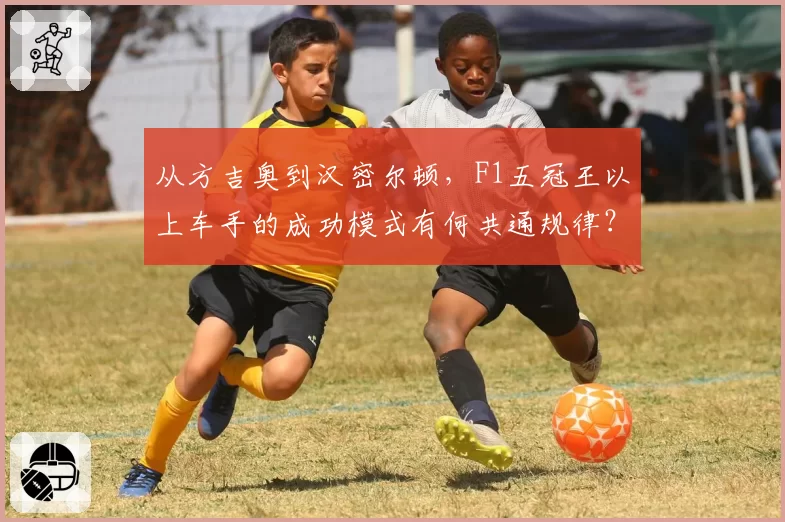 从方吉奥到汉密尔顿，F1五冠王以上车手的成功模式有何共通规律？