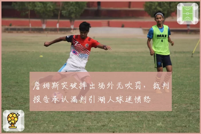 詹姆斯突破摔出场外无吹罚,裁判报告承认漏判引湖人球迷愤怒