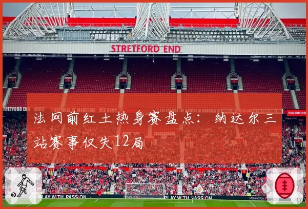 法网前红土热身赛盘点：纳达尔三站赛事仅失12局