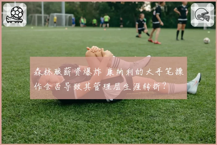 森林狼薪资爆炸 康纳利的大手笔操作会否导致其管理层生涯转折?