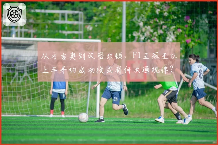 从方吉奥到汉密尔顿,F1五冠王以上车手的成功模式有何共通规律?