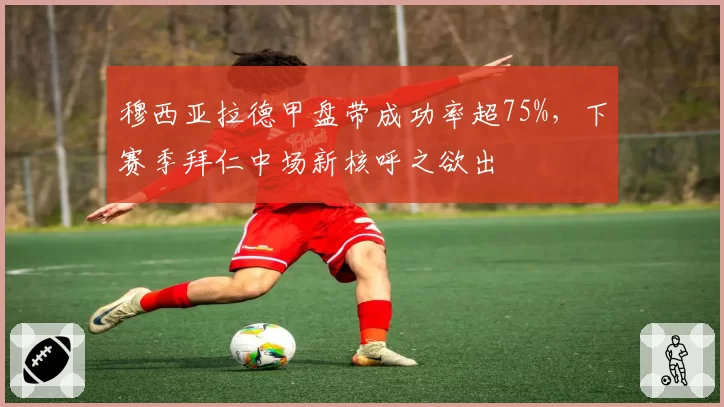 穆西亚拉德甲盘带成功率超75%,下赛季拜仁中场新核呼之欲出