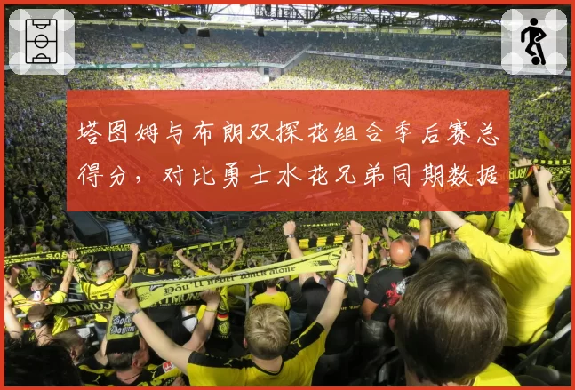 塔图姆与布朗双探花组合季后赛总得分，对比勇士水花兄弟同期数据