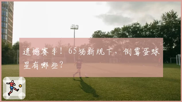 遗憾赛季！65场新规下，倒霉蛋球星有哪些？
