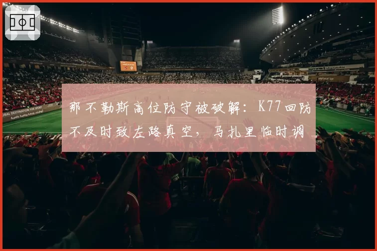 那不勒斯高位防守被破解:K77回防不及时致左路真空,马扎里临时调整难阻丢球