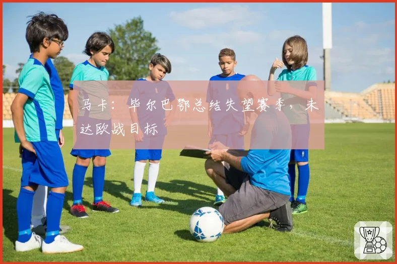 马卡:毕尔巴鄂总结失望赛季,未达欧战目标